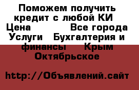 Поможем получить кредит с любой КИ › Цена ­ 1 050 - Все города Услуги » Бухгалтерия и финансы   . Крым,Октябрьское